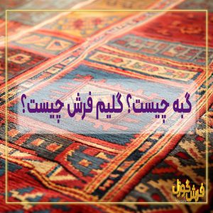 گبه چیست؟ گلیم فرش چیست؟ گبه با گلیم فرش چه فرقی دارد؟ مزایا و معایب گلیم فرش و فرش گبه - کارخانه فرش گوزل کاشان - خرید گلیم ازکارخانه