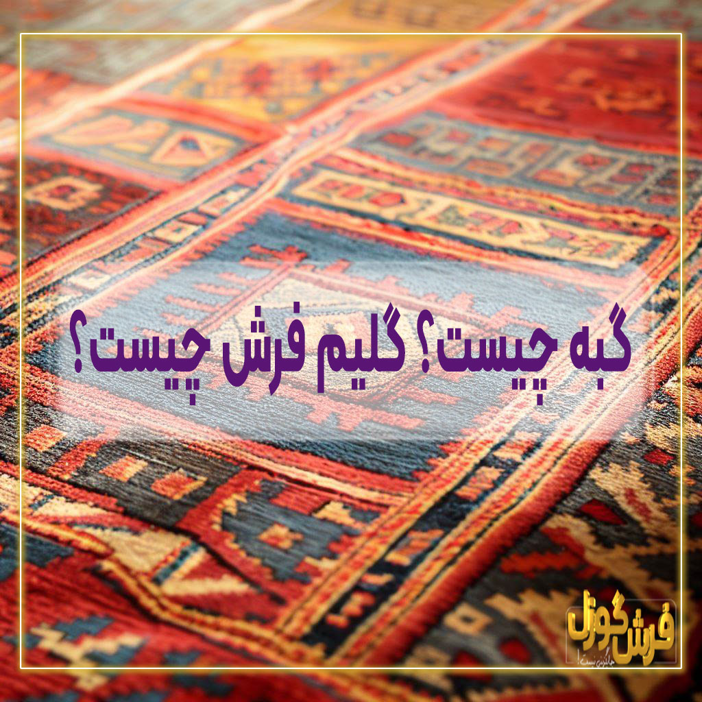 گبه چیست؟ گلیم فرش چیست؟ گبه با گلیم فرش چه فرقی دارد؟ مزایا و معایب گلیم فرش و فرش گبه - کارخانه فرش گوزل کاشان - خرید گلیم ازکارخانه
