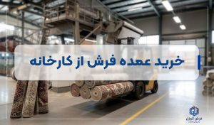 خرید عمده فرش از کارخانه - راهنمای جامع خرید عمده فرش با معرفی نکات مهم - روند و مراحل خرید عمده فرش